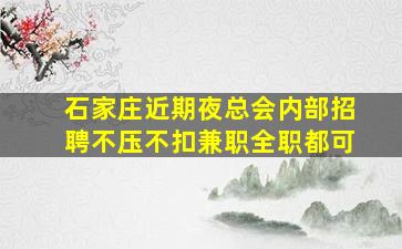 石家庄近期夜总会内部招聘不压不扣兼职全职都可